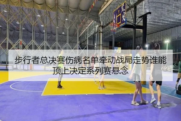 步行者总决赛伤病名单牵动战局走势谁能顶上决定系列赛悬念 | kaiyun